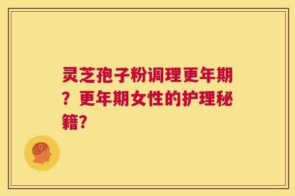 灵芝孢子粉调理更年期?更年期女性的护理秘籍? 第1张 灵芝孢子粉调理更年期?更年期女性的护理秘籍? 第1张