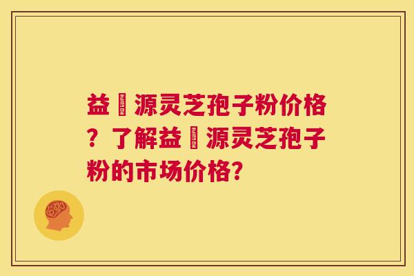 益璟源灵芝孢子粉价格?了解益璟源灵芝孢子粉的市场价格? 第1张 益璟源灵芝孢子粉价格?了解益璟源灵芝孢子粉的市场价格? 第1张