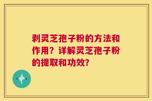 剥灵芝孢子粉的方法和作用?详解灵芝孢子粉的提取和功效? 第1张 剥灵芝孢子粉的方法和作用?详解灵芝孢子粉的提取和功效? 第1张