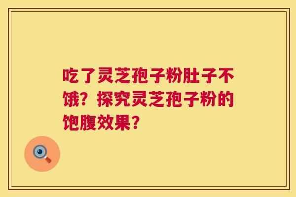 吃了灵芝孢子粉肚子不饿?探究灵芝孢子粉的饱腹效果? 第1张 吃了灵芝孢子粉肚子不饿?探究灵芝孢子粉的饱腹效果? 第1张