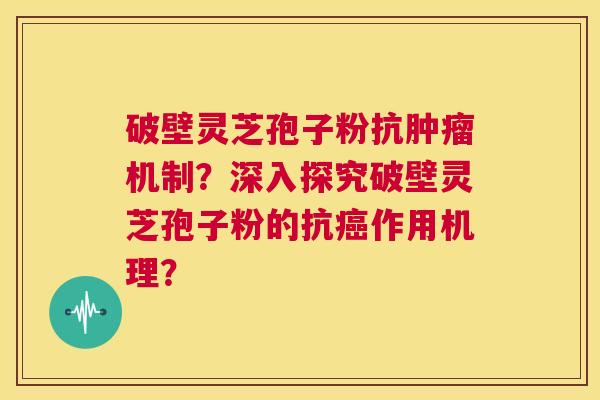 破壁灵芝孢子粉抗肿瘤机制?深入探究破壁灵芝孢子粉的抗癌作用机理? 第1张 破壁灵芝孢子粉抗肿瘤机制?深入探究破壁灵芝孢子粉的抗癌作用机理? 第1张