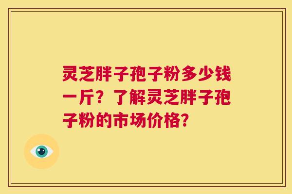 灵芝胖子孢子粉多少钱一斤?了解灵芝胖子孢子粉的市场价格? 第1张 灵芝胖子孢子粉多少钱一斤?了解灵芝胖子孢子粉的市场价格? 第1张