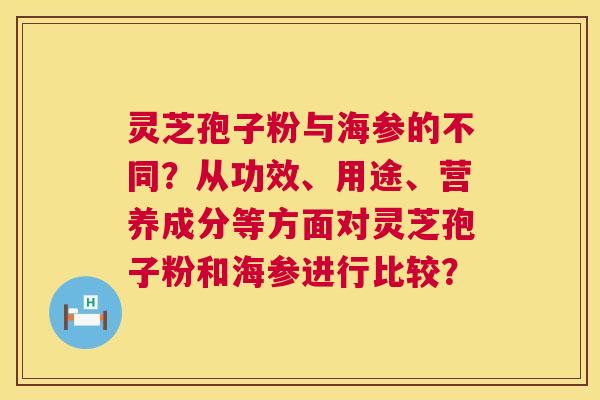 灵芝孢子粉与海参的不同?从功效、用途、营养成分等方面对灵芝孢子粉和海参进行比较? 第1张 灵芝孢子粉与海参的不同?从功效、用途、营养成分等方面对灵芝孢子粉和海参进行比较? 第1张
