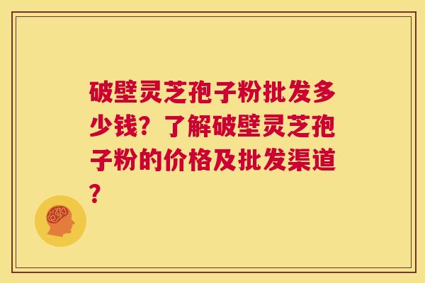 破壁灵芝孢子粉批发多少钱?了解破壁灵芝孢子粉的价格及批发渠道? 第1张 破壁灵芝孢子粉批发多少钱?了解破壁灵芝孢子粉的价格及批发渠道? 第1张