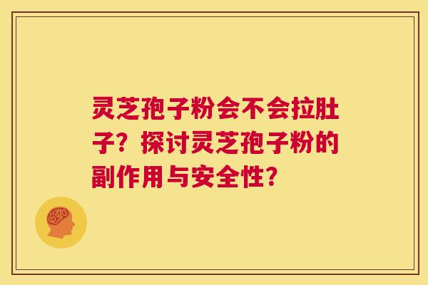 灵芝孢子粉会不会拉肚子?探讨灵芝孢子粉的副作用与安全性? 第1张 灵芝孢子粉会不会拉肚子?探讨灵芝孢子粉的副作用与安全性? 第1张