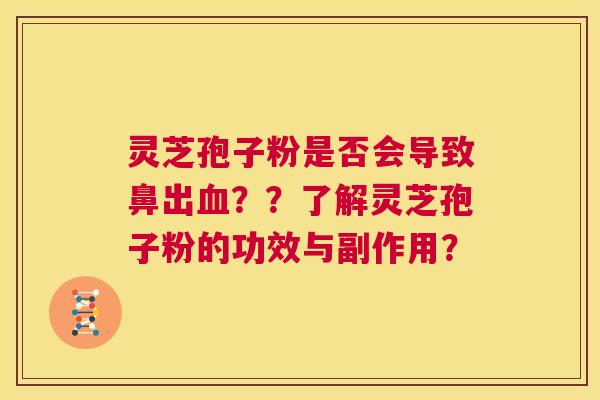灵芝孢子粉是否会导致鼻出血??了解灵芝孢子粉的功效与副作用? 第1张 灵芝孢子粉是否会导致鼻出血??了解灵芝孢子粉的功效与副作用? 第1张