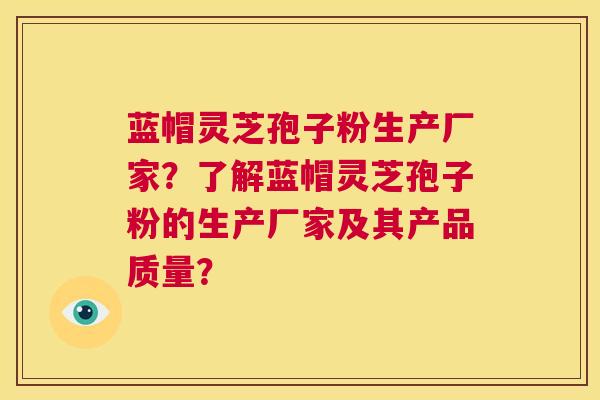蓝帽灵芝孢子粉生产厂家?了解蓝帽灵芝孢子粉的生产厂家及其产品质量? 第1张 蓝帽灵芝孢子粉生产厂家?了解蓝帽灵芝孢子粉的生产厂家及其产品质量? 第1张