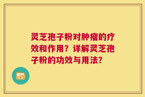 灵芝孢子粉对肿瘤的疗效和作用？详解灵芝孢子粉的功效与用法？  第1张