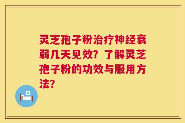 灵芝孢子粉治疗神经衰弱几天见效？了解灵芝孢子粉的功效与服用方法？  第1张
