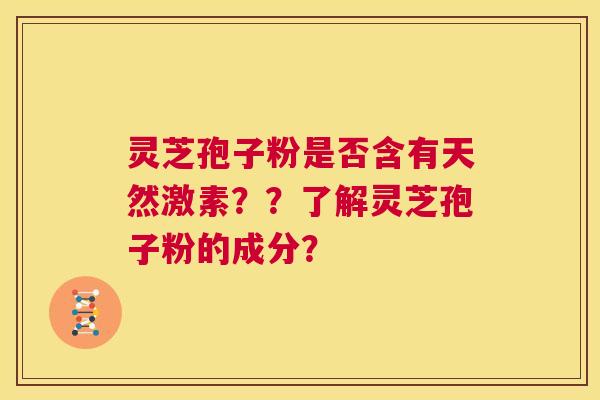 灵芝孢子粉是否含有天然激素??了解灵芝孢子粉的成分? 第1张 灵芝孢子粉是否含有天然激素??了解灵芝孢子粉的成分? 第1张