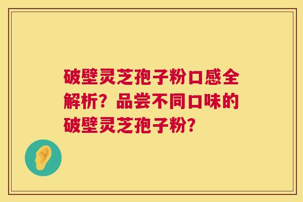 破壁灵芝孢子粉口感全解析?品尝不同口味的破壁灵芝孢子粉? 第1张 破壁灵芝孢子粉口感全解析?品尝不同口味的破壁灵芝孢子粉? 第1张