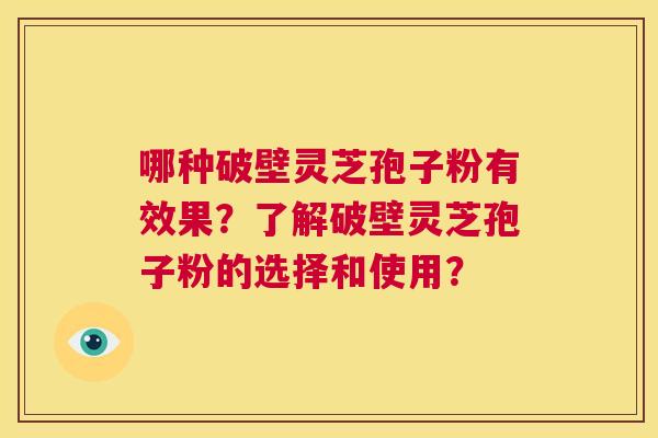 哪种破壁灵芝孢子粉有效果?了解破壁灵芝孢子粉的选择和使用? 第1张 哪种破壁灵芝孢子粉有效果?了解破壁灵芝孢子粉的选择和使用? 第1张