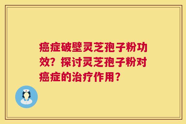 癌症破壁灵芝孢子粉功效?探讨灵芝孢子粉对癌症的治疗作用? 第1张 癌症破壁灵芝孢子粉功效?探讨灵芝孢子粉对癌症的治疗作用? 第1张