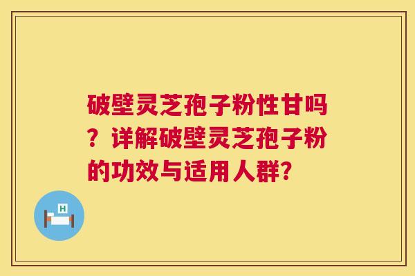 破壁灵芝孢子粉性甘吗?详解破壁灵芝孢子粉的功效与适用人群? 第1张 破壁灵芝孢子粉性甘吗?详解破壁灵芝孢子粉的功效与适用人群? 第1张