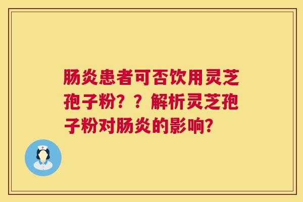 肠炎患者可否饮用灵芝孢子粉??解析灵芝孢子粉对肠炎的影响? 第1张 肠炎患者可否饮用灵芝孢子粉??解析灵芝孢子粉对肠炎的影响? 第1张