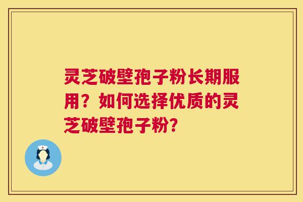 灵芝破壁孢子粉长期服用？如何选择优质的灵芝破壁孢子粉？  第1张