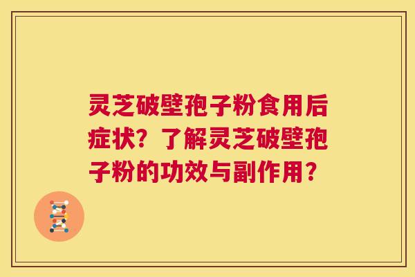 灵芝破壁孢子粉食用后症状？了解灵芝破壁孢子粉的功效与副作用？  第1张