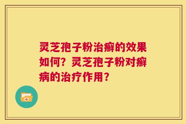 灵芝孢子粉治癣的效果如何?灵芝孢子粉对癣病的治疗作用? 第1张 灵芝孢子粉治癣的效果如何?灵芝孢子粉对癣病的治疗作用? 第1张