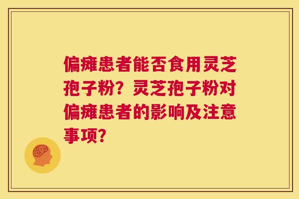偏瘫患者能否食用灵芝孢子粉?灵芝孢子粉对偏瘫患者的影响及注意事项? 第1张 偏瘫患者能否食用灵芝孢子粉?灵芝孢子粉对偏瘫患者的影响及注意事项? 第1张
