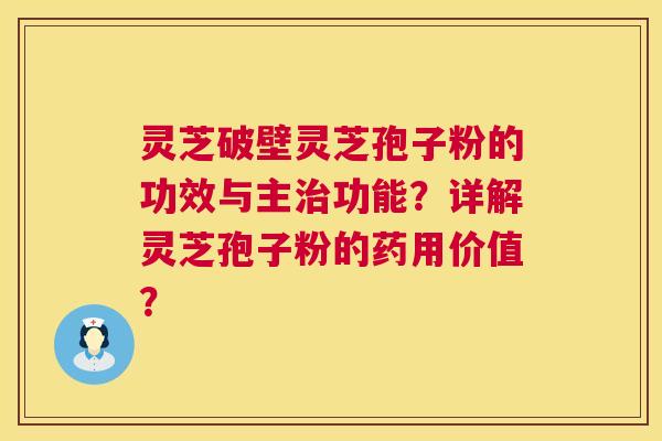 灵芝破壁灵芝孢子粉的功效与主治功能?详解灵芝孢子粉的药用价值? 第1张 灵芝破壁灵芝孢子粉的功效与主治功能?详解灵芝孢子粉的药用价值? 第1张