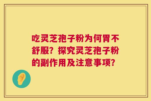 吃灵芝孢子粉为何胃不舒服?探究灵芝孢子粉的副作用及注意事项? 第1张 吃灵芝孢子粉为何胃不舒服?探究灵芝孢子粉的副作用及注意事项? 第1张