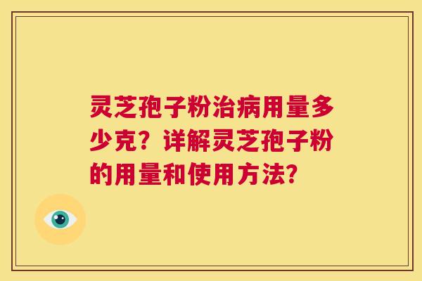 灵芝孢子粉治病用量多少克?详解灵芝孢子粉的用量和使用方法? 第1张 灵芝孢子粉治病用量多少克?详解灵芝孢子粉的用量和使用方法? 第1张