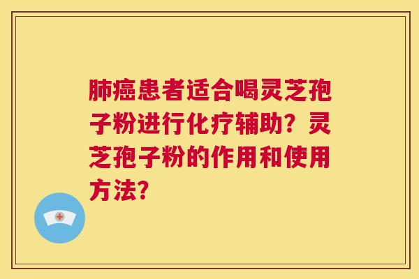 肺癌患者适合喝灵芝孢子粉进行化疗辅助?灵芝孢子粉的作用和使用方法? 第1张 肺癌患者适合喝灵芝孢子粉进行化疗辅助?灵芝孢子粉的作用和使用方法? 第1张