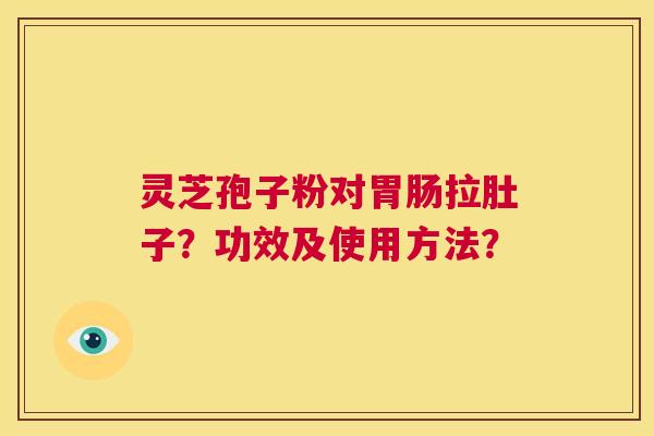 灵芝孢子粉对胃肠拉肚子?功效及使用方法? 第1张 灵芝孢子粉对胃肠拉肚子?功效及使用方法? 第1张
