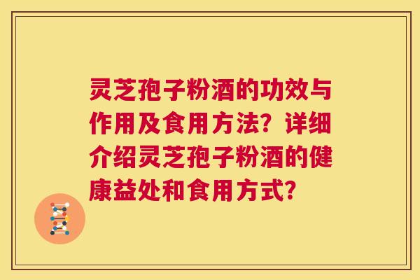 灵芝孢子粉酒的功效与作用及食用方法?详细介绍灵芝孢子粉酒的健康益处和食用方式? 第1张 灵芝孢子粉酒的功效与作用及食用方法?详细介绍灵芝孢子粉酒的健康益处和食用方式? 第1张