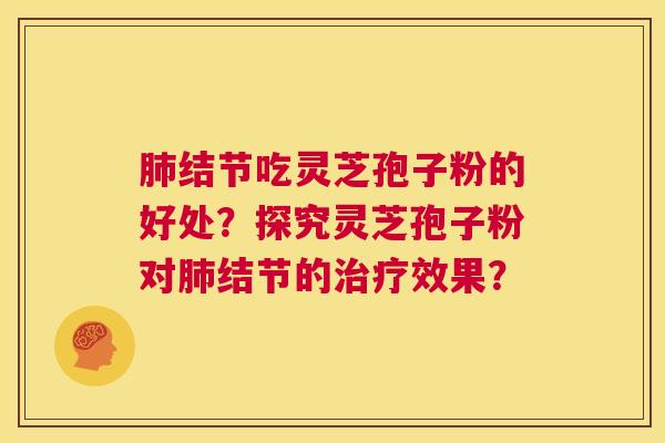 肺结节吃灵芝孢子粉的好处?探究灵芝孢子粉对肺结节的治疗效果? 第1张 肺结节吃灵芝孢子粉的好处?探究灵芝孢子粉对肺结节的治疗效果? 第1张