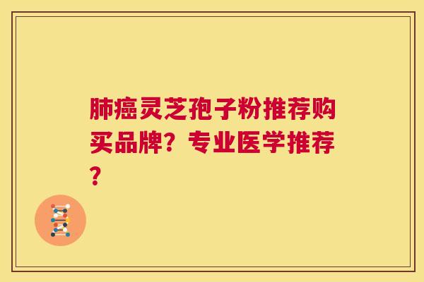 肺癌灵芝孢子粉推荐购买品牌?专业医学推荐? 第1张 肺癌灵芝孢子粉推荐购买品牌?专业医学推荐? 第1张