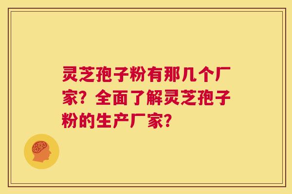 灵芝孢子粉有那几个厂家？全面了解灵芝孢子粉的生产厂家？  第1张