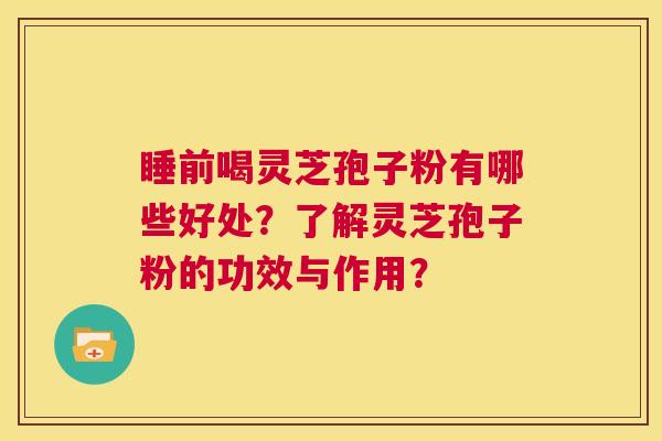 睡前喝灵芝孢子粉有哪些好处?了解灵芝孢子粉的功效与作用? 第1张 睡前喝灵芝孢子粉有哪些好处?了解灵芝孢子粉的功效与作用? 第1张
