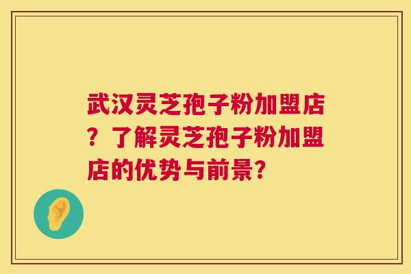 武汉灵芝孢子粉加盟店?了解灵芝孢子粉加盟店的优势与前景? 第1张 武汉灵芝孢子粉加盟店?了解灵芝孢子粉加盟店的优势与前景? 第1张