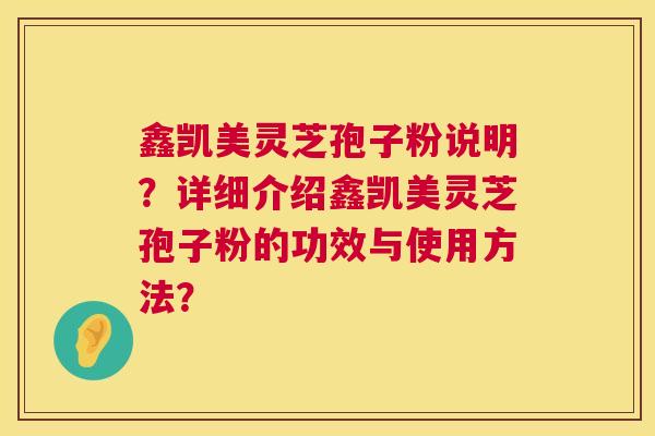 鑫凯美灵芝孢子粉说明？详细介绍鑫凯美灵芝孢子粉的功效与使用方法？  第1张