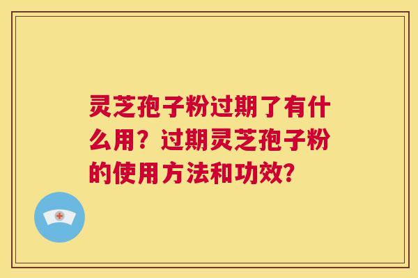 灵芝孢子粉过期了有什么用?过期灵芝孢子粉的使用方法和功效? 第1张 灵芝孢子粉过期了有什么用?过期灵芝孢子粉的使用方法和功效? 第1张