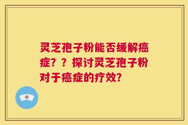 灵芝孢子粉能否缓解癌症？？探讨灵芝孢子粉对于癌症的疗效？  第1张