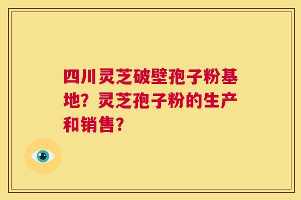 四川灵芝破壁孢子粉基地?灵芝孢子粉的生产和销售? 第1张 四川灵芝破壁孢子粉基地?灵芝孢子粉的生产和销售? 第1张