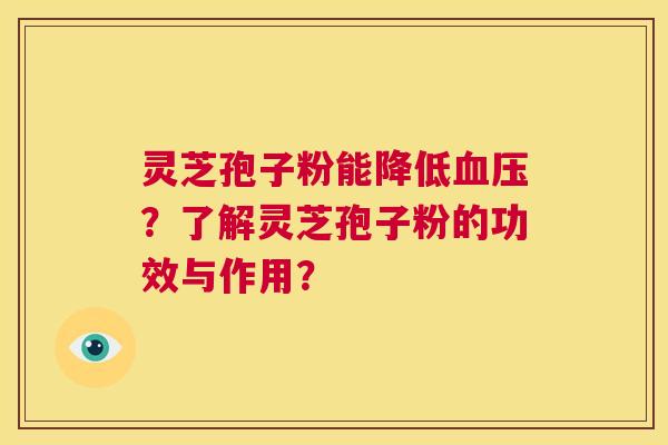 灵芝孢子粉能降低血压?了解灵芝孢子粉的功效与作用? 第1张 灵芝孢子粉能降低血压?了解灵芝孢子粉的功效与作用? 第1张