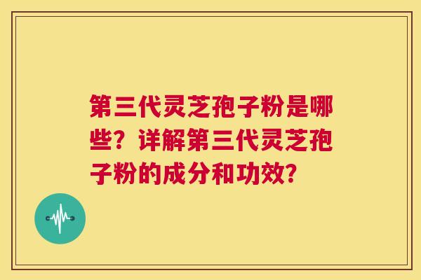 第三代灵芝孢子粉是哪些?详解第三代灵芝孢子粉的成分和功效? 第1张 第三代灵芝孢子粉是哪些?详解第三代灵芝孢子粉的成分和功效? 第1张