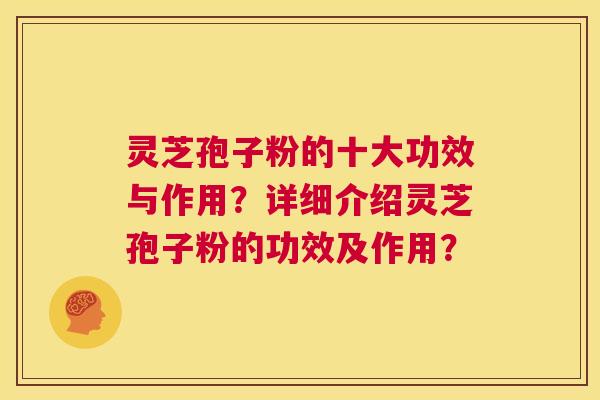灵芝孢子粉的十大功效与作用？详细介绍灵芝孢子粉的功效及作用？  第1张