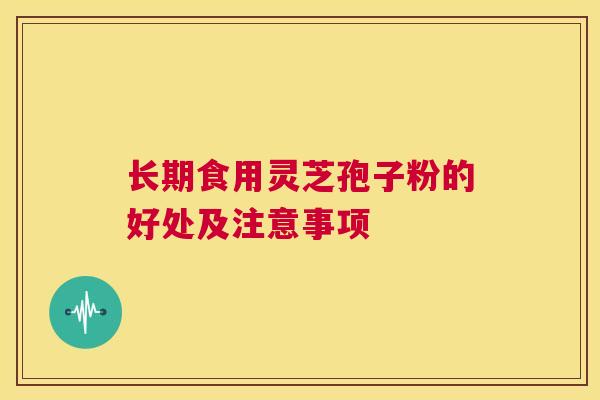 长期食用灵芝孢子粉的好处及注意事项 第1张 长期食用灵芝孢子粉的好处及注意事项 第1张