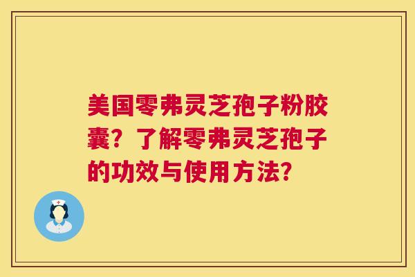 美国零弗灵芝孢子粉胶囊?了解零弗灵芝孢子的功效与使用方法? 第1张 美国零弗灵芝孢子粉胶囊?了解零弗灵芝孢子的功效与使用方法? 第1张