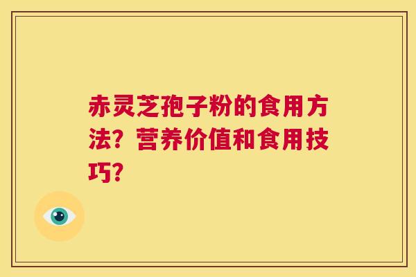 赤灵芝孢子粉的食用方法?营养价值和食用技巧? 第1张 赤灵芝孢子粉的食用方法?营养价值和食用技巧? 第1张