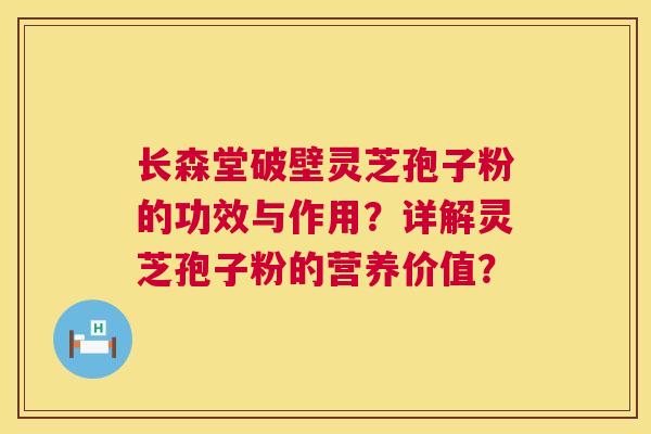 长森堂破壁灵芝孢子粉的功效与作用?详解灵芝孢子粉的营养价值? 第1张 长森堂破壁灵芝孢子粉的功效与作用?详解灵芝孢子粉的营养价值? 第1张