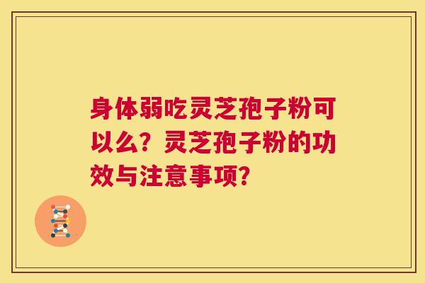 身体弱吃灵芝孢子粉可以么?灵芝孢子粉的功效与注意事项? 第1张 身体弱吃灵芝孢子粉可以么?灵芝孢子粉的功效与注意事项? 第1张