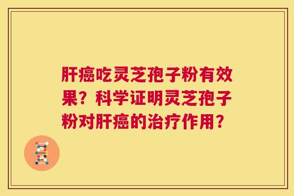 肝癌吃灵芝孢子粉有效果？科学证明灵芝孢子粉对肝癌的治疗作用？  第1张