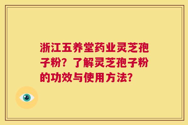 浙江五养堂药业灵芝孢子粉?了解灵芝孢子粉的功效与使用方法? 第1张 浙江五养堂药业灵芝孢子粉?了解灵芝孢子粉的功效与使用方法? 第1张
