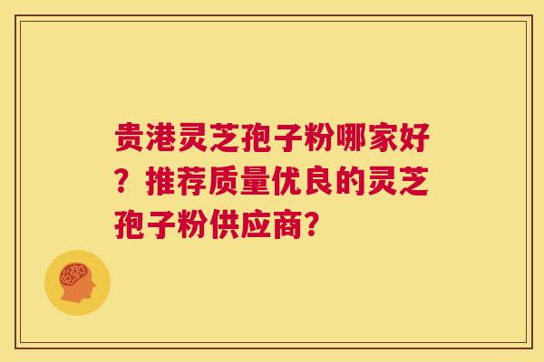 贵港灵芝孢子粉哪家好？推荐质量优良的灵芝孢子粉供应商？  第1张