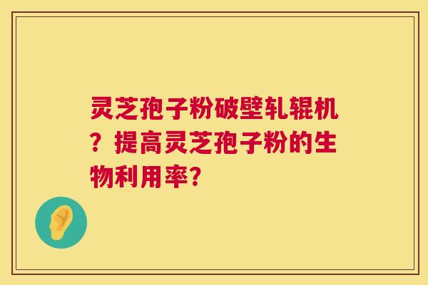 灵芝孢子粉破壁轧辊机?提高灵芝孢子粉的生物利用率? 第1张 灵芝孢子粉破壁轧辊机?提高灵芝孢子粉的生物利用率? 第1张